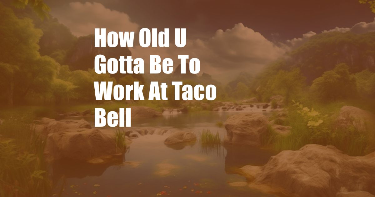 How Old U Gotta Be To Work At Taco Bell