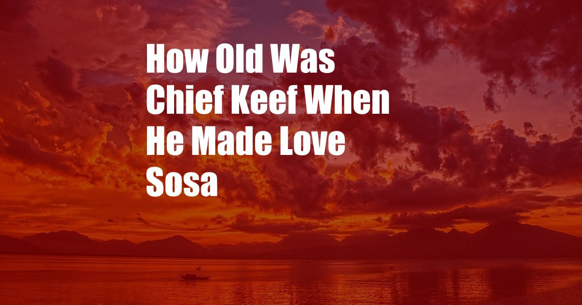 How Old Was Chief Keef When He Made Love Sosa