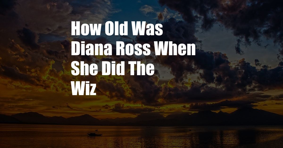 How Old Was Diana Ross When She Did The Wiz