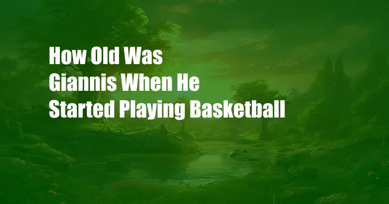 How Old Was Giannis When He Started Playing Basketball