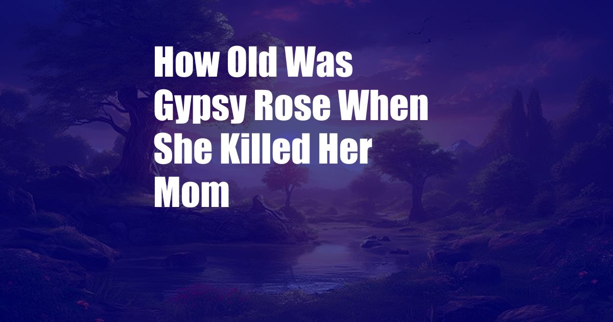 How Old Was Gypsy Rose When She Killed Her Mom