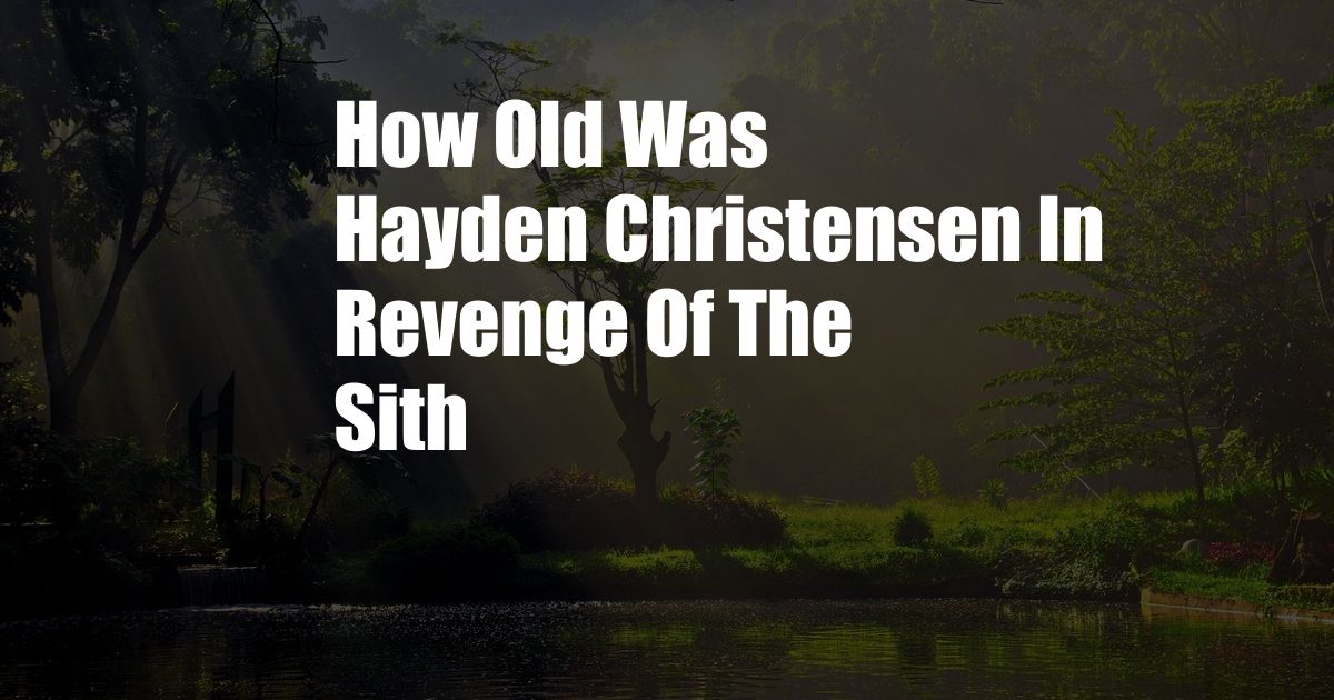 How Old Was Hayden Christensen In Revenge Of The Sith