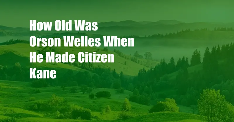 How Old Was Orson Welles When He Made Citizen Kane