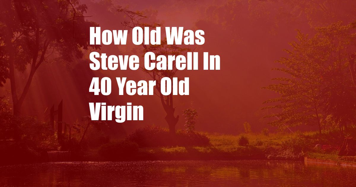 How Old Was Steve Carell In 40 Year Old Virgin