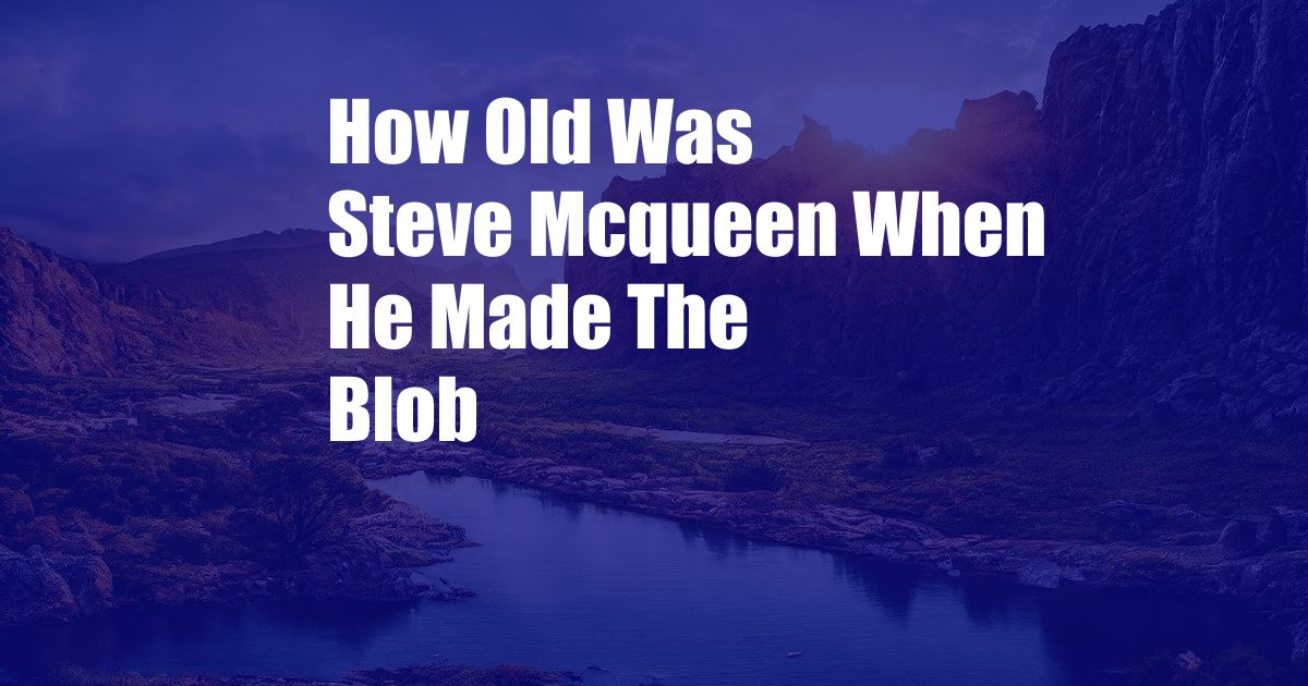How Old Was Steve Mcqueen When He Made The Blob