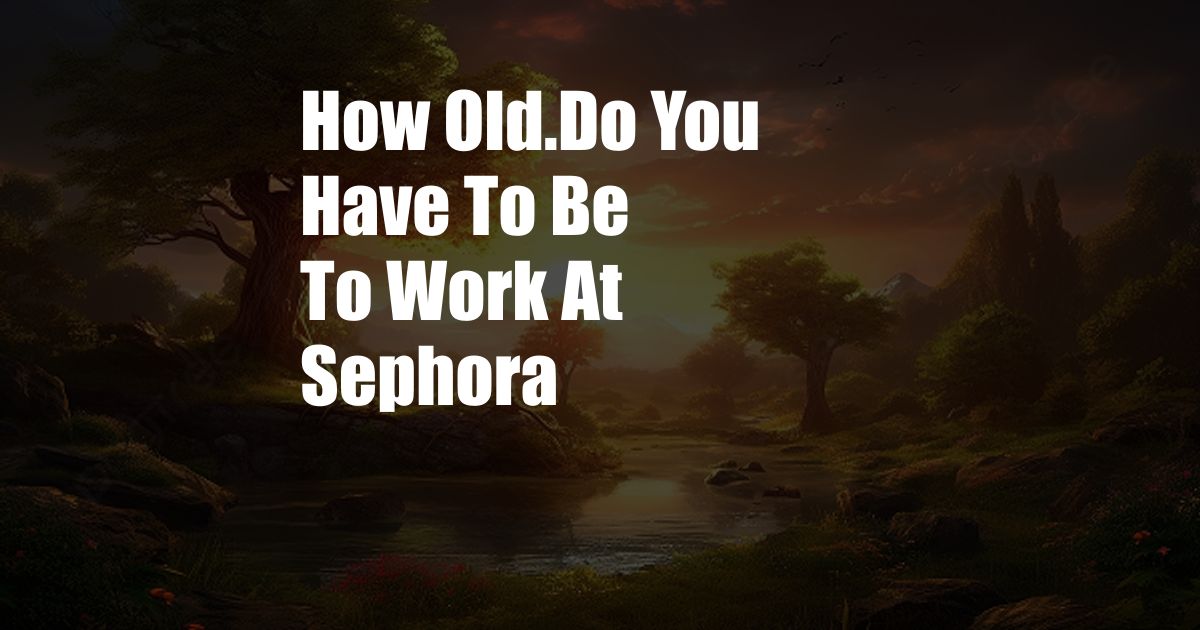 How Old.Do You Have To Be To Work At Sephora