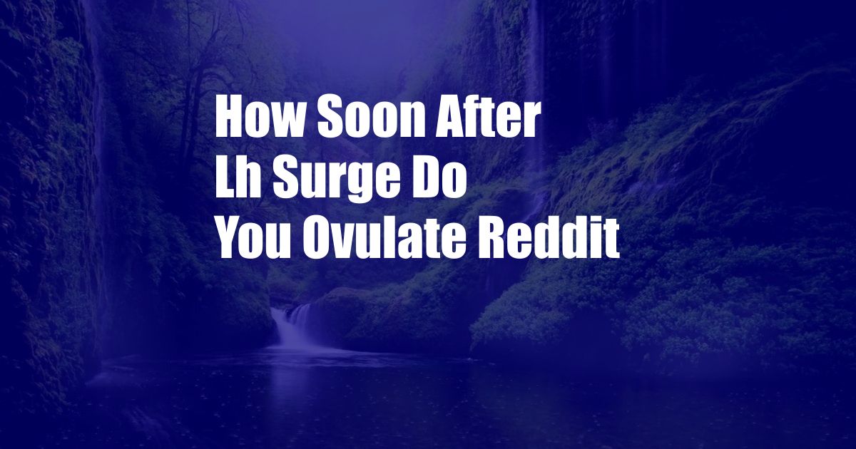 How Soon After Lh Surge Do You Ovulate Reddit