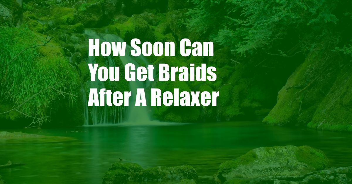 How Soon Can You Get Braids After A Relaxer