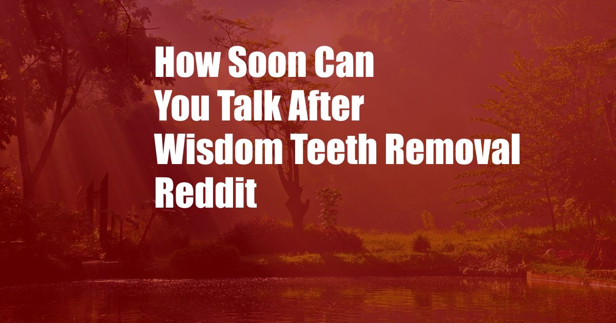 How Soon Can You Talk After Wisdom Teeth Removal Reddit