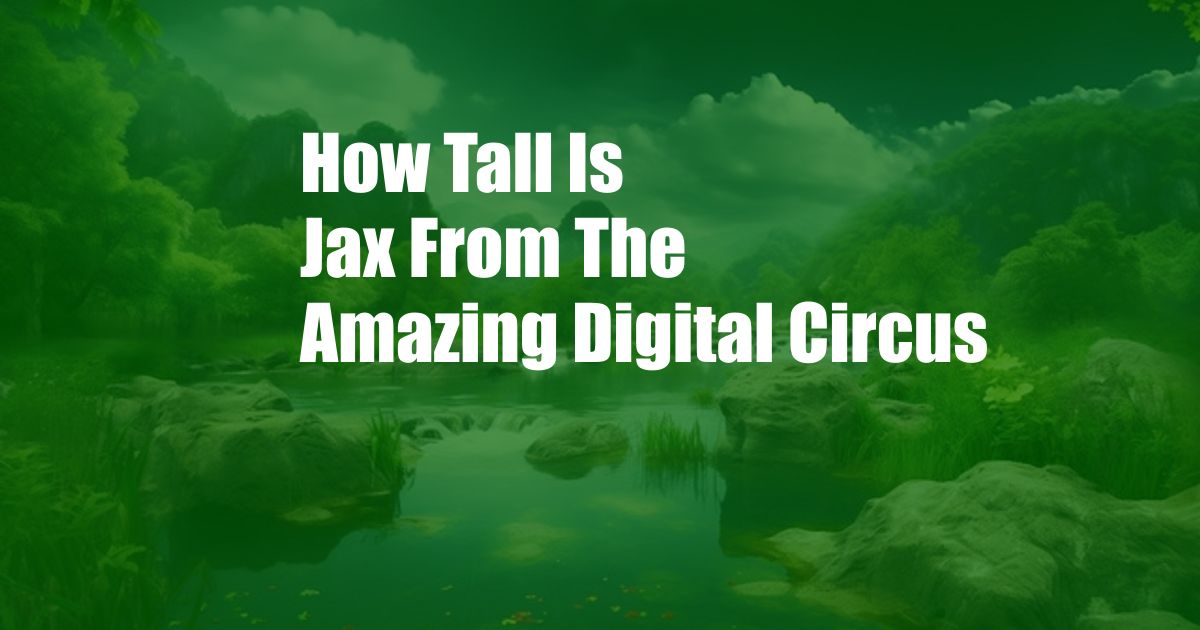 How Tall Is Jax From The Amazing Digital Circus
