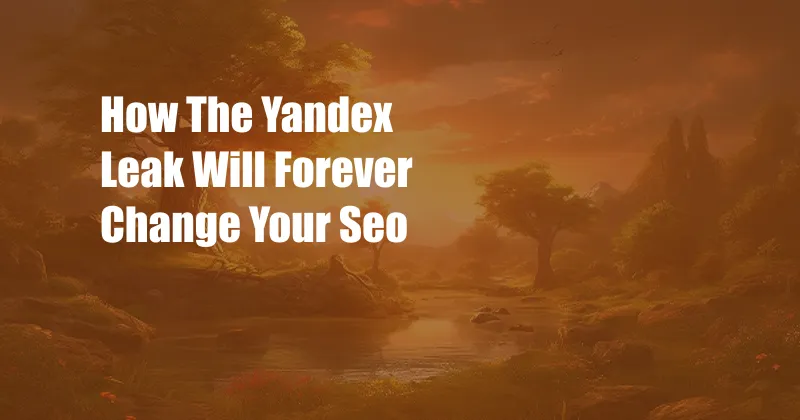 How The Yandex Leak Will Forever Change Your Seo