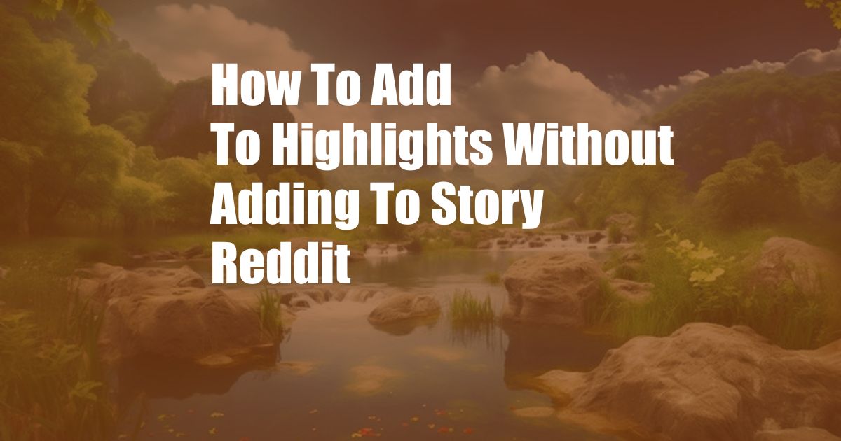 How To Add To Highlights Without Adding To Story Reddit