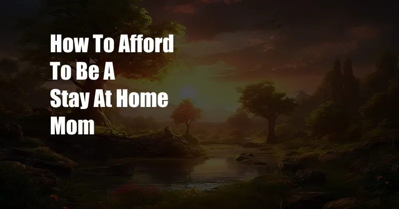 How To Afford To Be A Stay At Home Mom