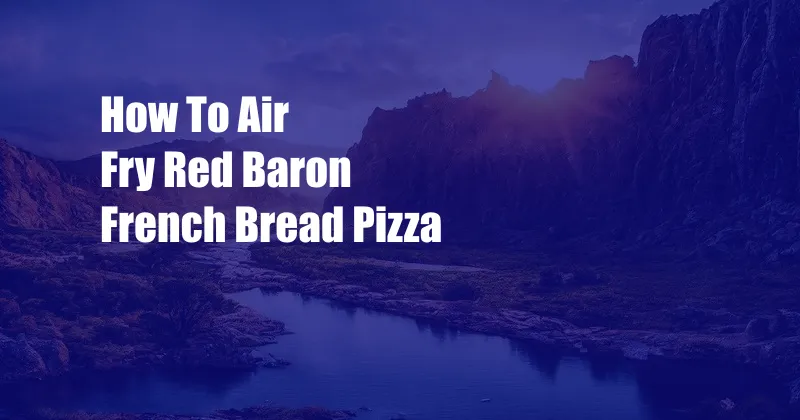 How To Air Fry Red Baron French Bread Pizza