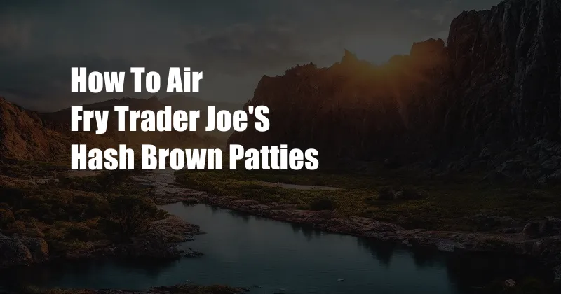 How To Air Fry Trader Joe'S Hash Brown Patties