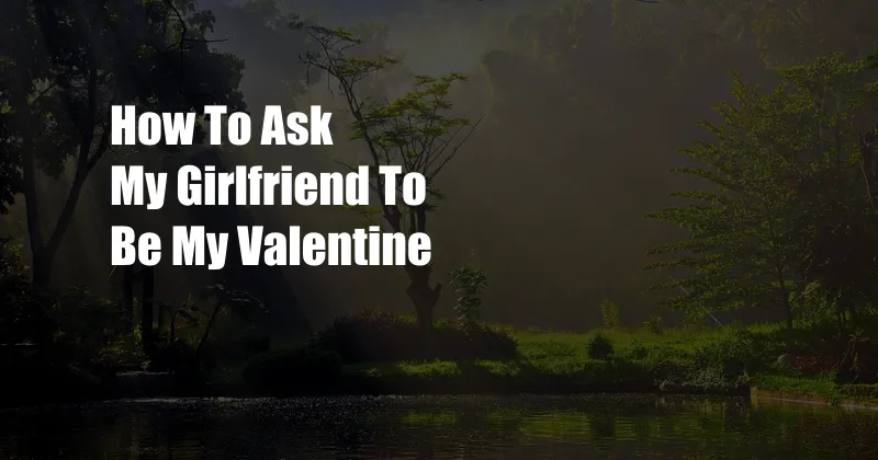 How To Ask My Girlfriend To Be My Valentine