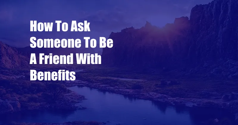 How To Ask Someone To Be A Friend With Benefits