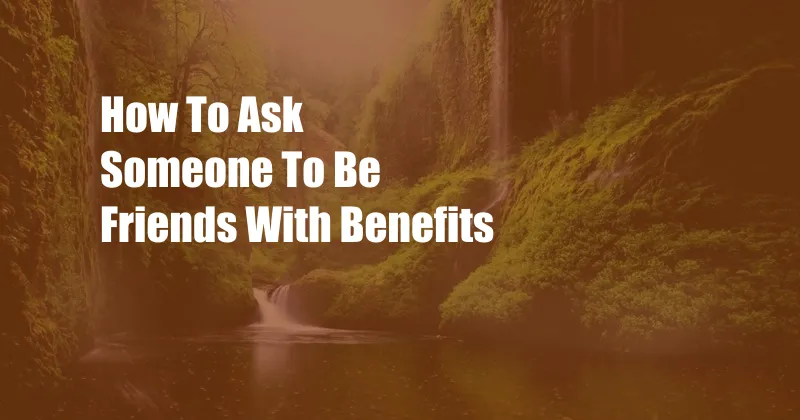 How To Ask Someone To Be Friends With Benefits