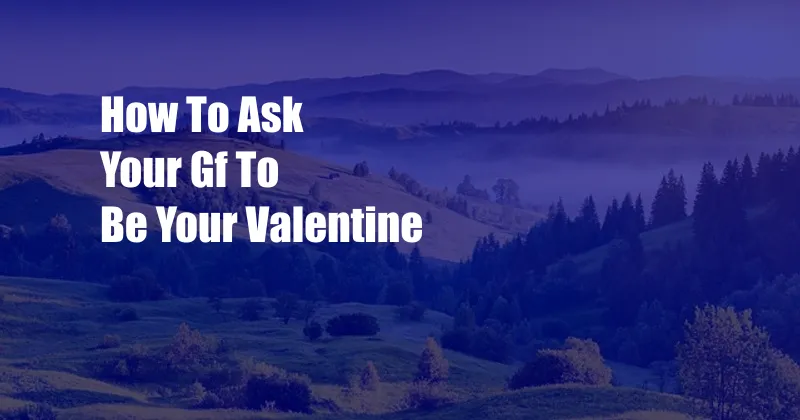 How To Ask Your Gf To Be Your Valentine