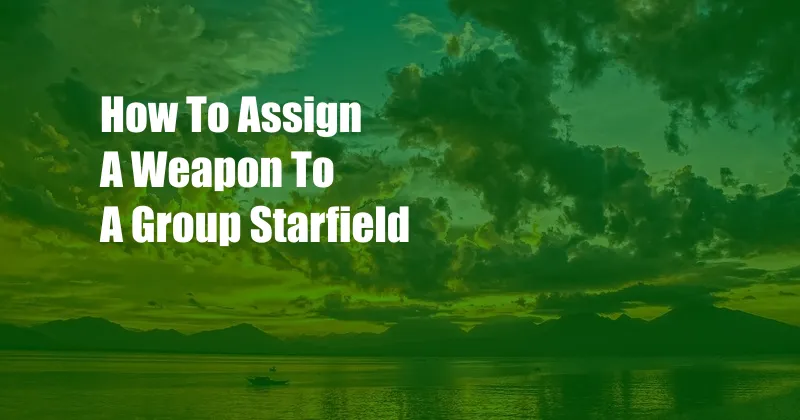 How To Assign A Weapon To A Group Starfield