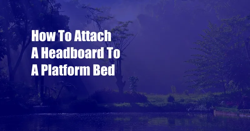 How To Attach A Headboard To A Platform Bed