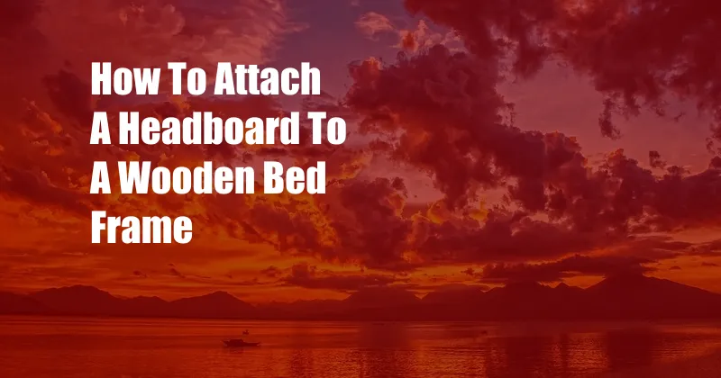 How To Attach A Headboard To A Wooden Bed Frame