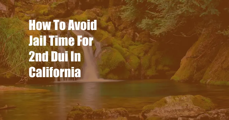 How To Avoid Jail Time For 2nd Dui In California