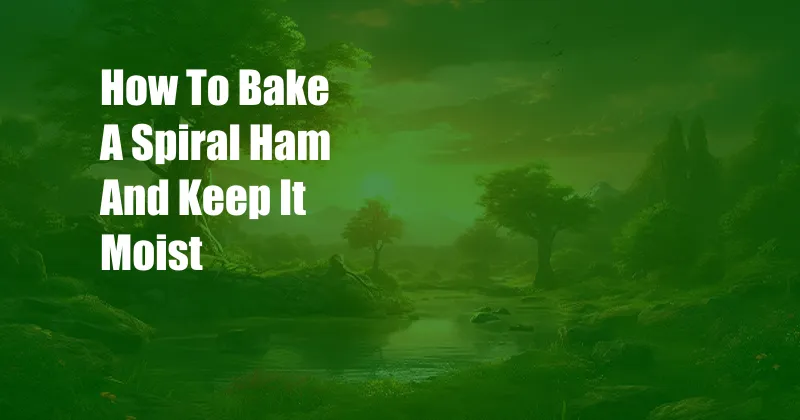 How To Bake A Spiral Ham And Keep It Moist