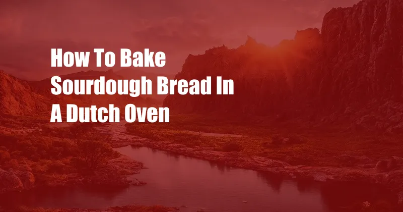 How To Bake Sourdough Bread In A Dutch Oven