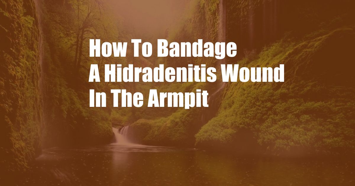How To Bandage A Hidradenitis Wound In The Armpit