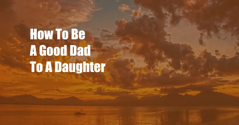 How To Be A Good Dad To A Daughter
