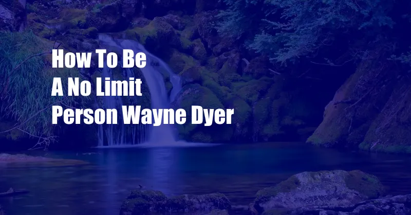 How To Be A No Limit Person Wayne Dyer