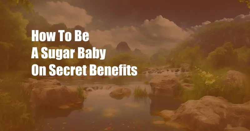 How To Be A Sugar Baby On Secret Benefits