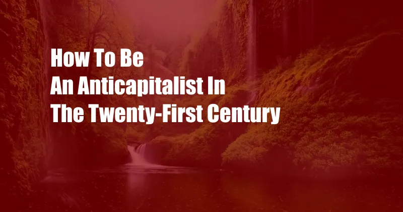 How To Be An Anticapitalist In The Twenty-First Century