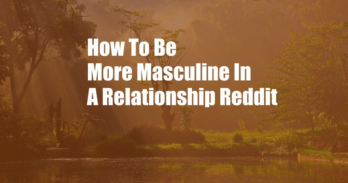 How To Be More Masculine In A Relationship Reddit