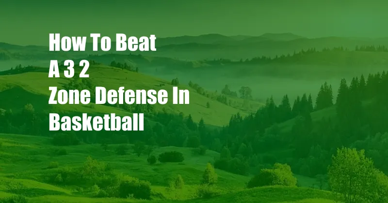 How To Beat A 3 2 Zone Defense In Basketball