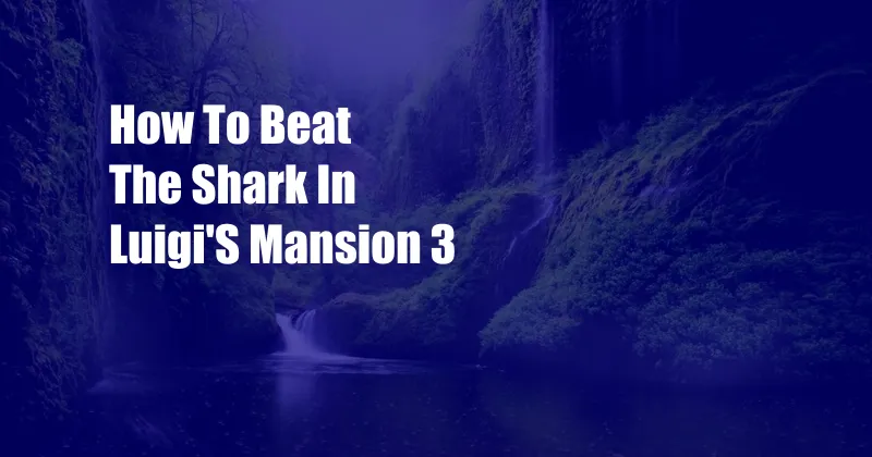 How To Beat The Shark In Luigi'S Mansion 3