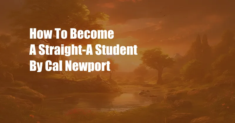 How To Become A Straight-A Student By Cal Newport