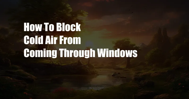 How To Block Cold Air From Coming Through Windows