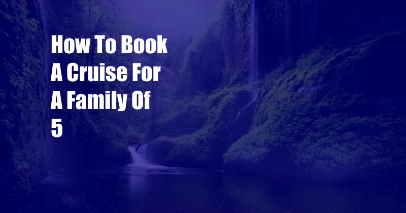 How To Book A Cruise For A Family Of 5