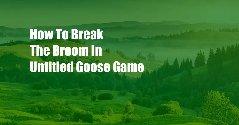 How To Break The Broom In Untitled Goose Game