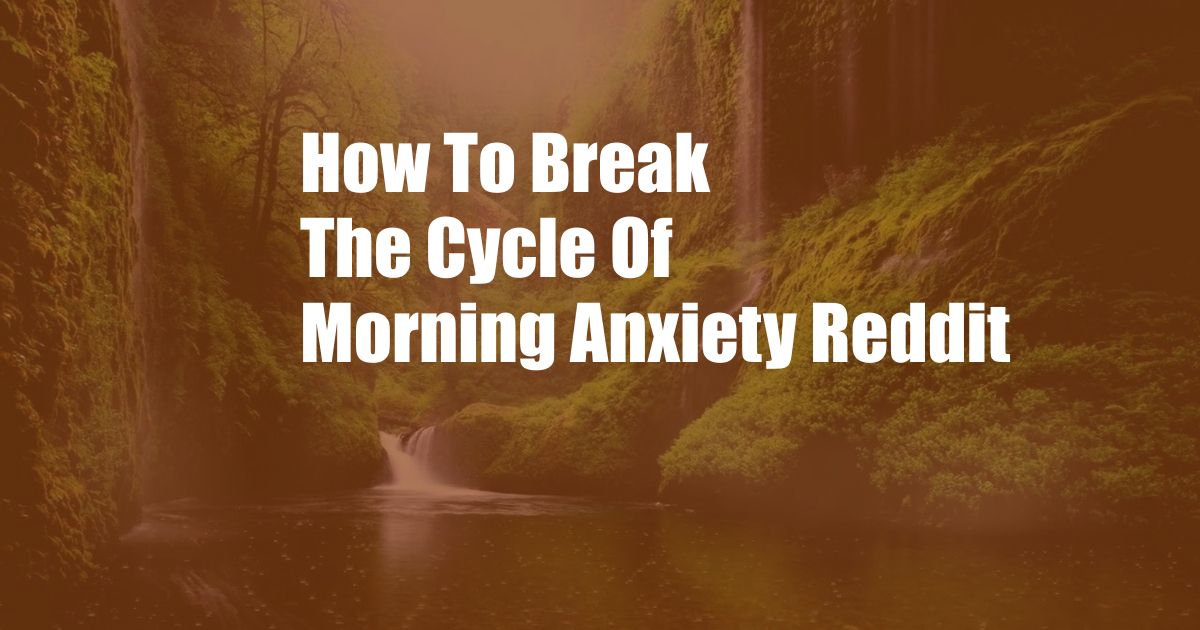 How To Break The Cycle Of Morning Anxiety Reddit