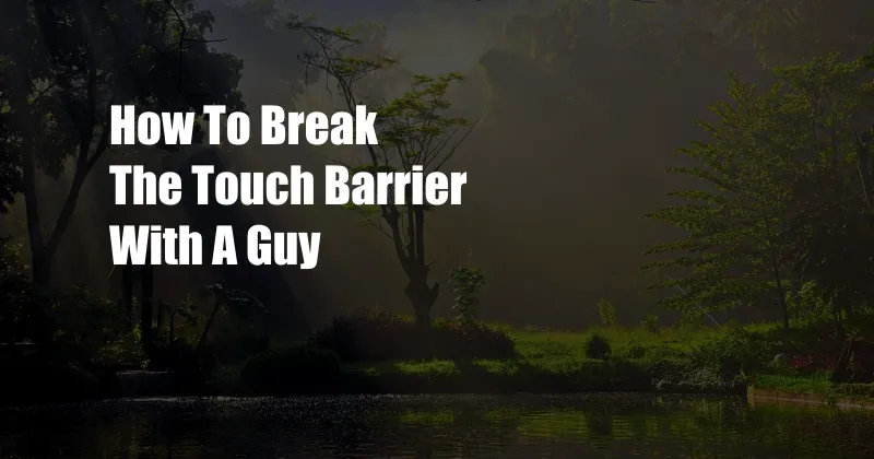 How To Break The Touch Barrier With A Guy