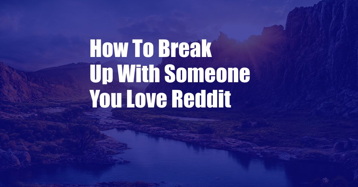 How To Break Up With Someone You Love Reddit