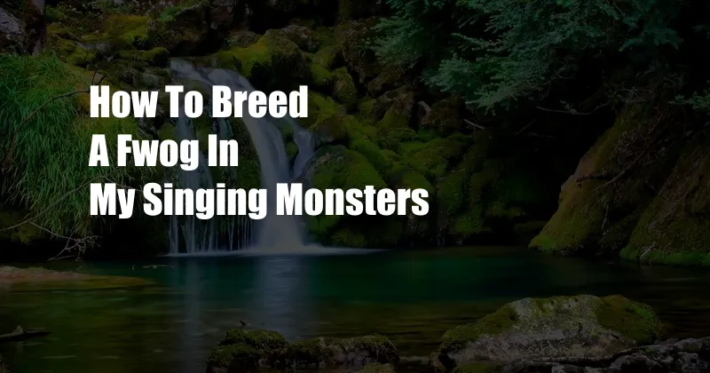 How To Breed A Fwog In My Singing Monsters