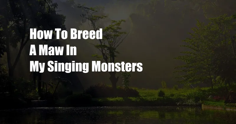 How To Breed A Maw In My Singing Monsters