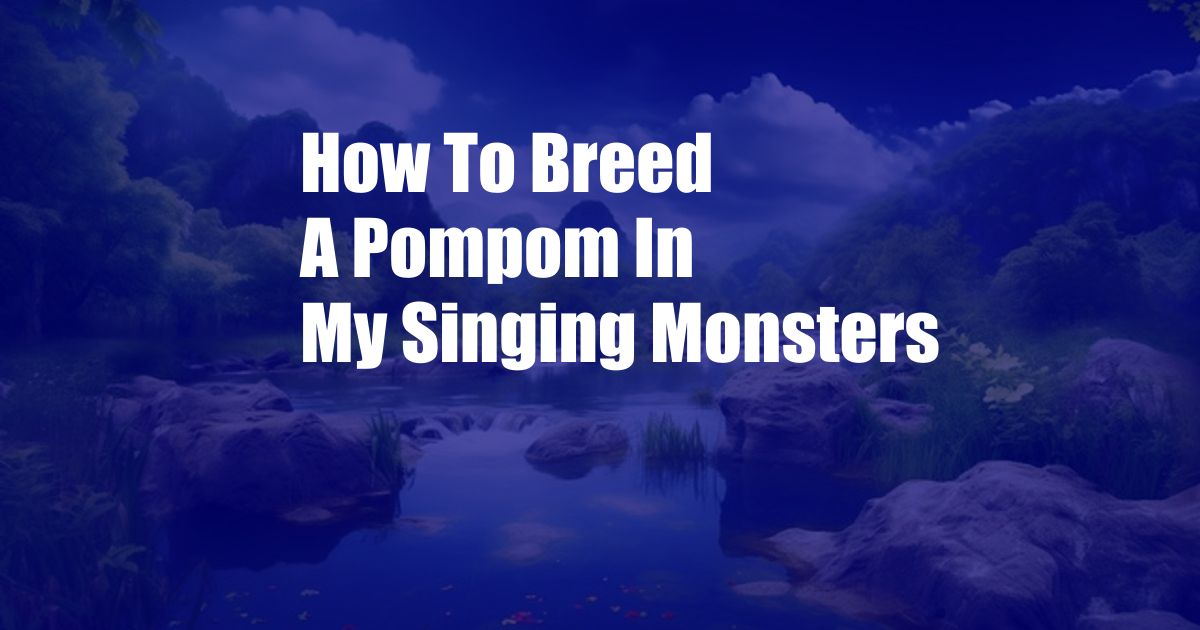 How To Breed A Pompom In My Singing Monsters