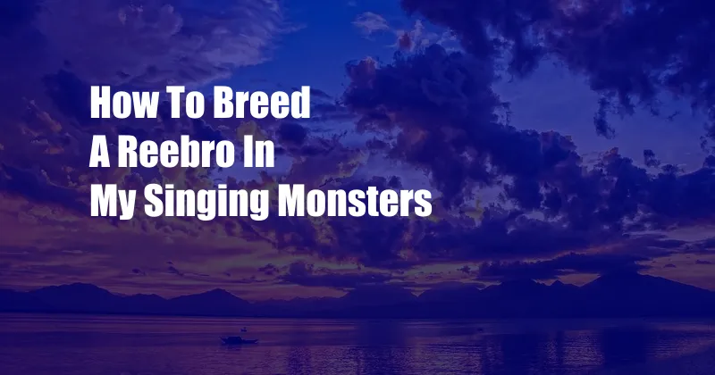 How To Breed A Reebro In My Singing Monsters