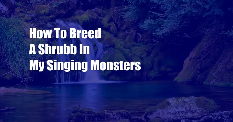 How To Breed A Shrubb In My Singing Monsters