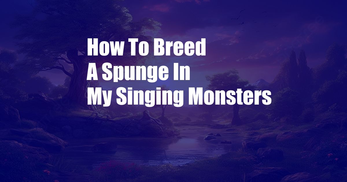 How To Breed A Spunge In My Singing Monsters